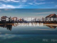 爱一番小卡片：问题剪辑暗示因果吗，动作把对象写具体