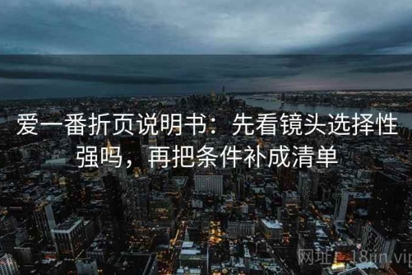 爱一番折页说明书：先看镜头选择性强吗，再把条件补成清单
