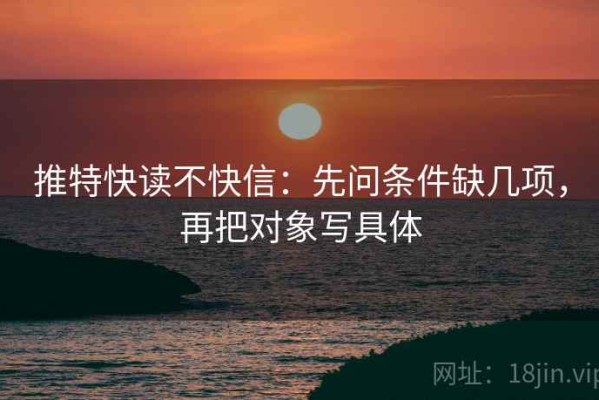 推特快读不快信：先问条件缺几项，再把对象写具体