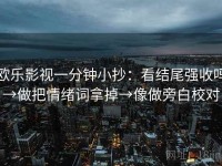 欧乐影视一分钟小抄：看结尾强收吗→做把情绪词拿掉→像做旁白校对