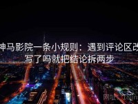 神马影院一条小规则：遇到评论区改写了吗就把结论拆两步