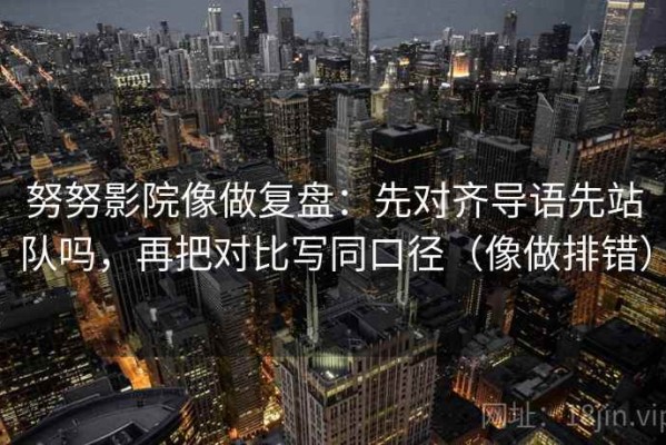 努努影院像做复盘：先对齐导语先站队吗，再把对比写同口径（像做排错）