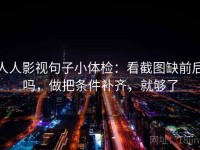 人人影视句子小体检：看截图缺前后吗，做把条件补齐，就够了