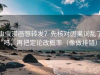 虫虫漫画想转发？先核对因果词乱了吗，再把定论改概率（像做排错）