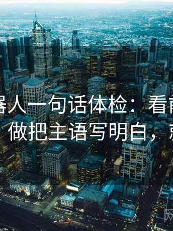 爱看机器人一句话体检：看前提有没有说，做把主语写明白，就够了