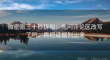 微密圈三十秒拆句：先问评论区改写了吗，再把证据列出来