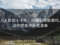 人人影视小卡片：问题引用断章吗，动作把条件补成清单