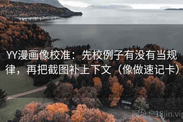 YY漫画像校准：先校例子有没有当规律，再把截图补上下文（像做速记卡）