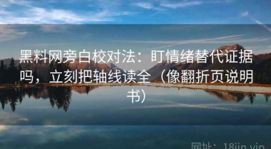 黑料网旁白校对法：盯情绪替代证据吗，立刻把轴线读全（像翻折页说明书）