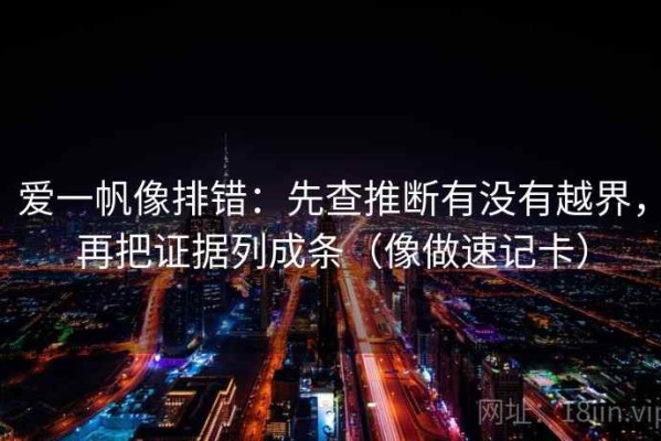 爱一帆像排错：先查推断有没有越界，再把证据列成条（像做速记卡）