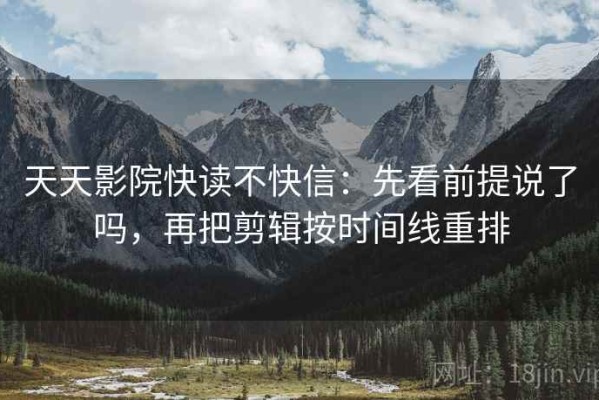 天天影院快读不快信：先看前提说了吗，再把剪辑按时间线重排