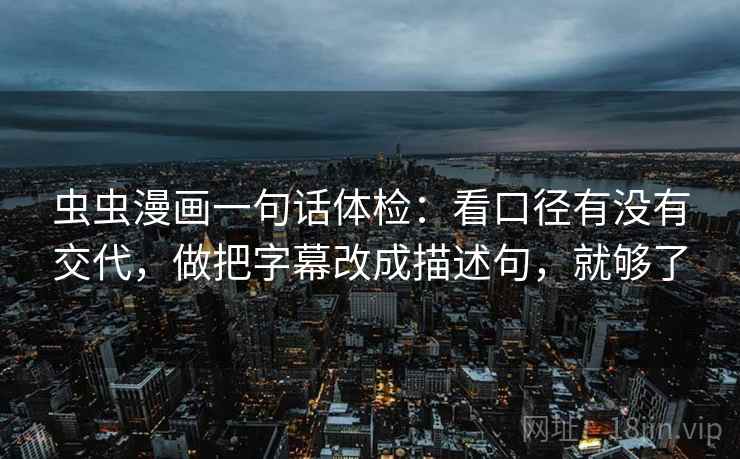 虫虫漫画一句话体检：看口径有没有交代，做把字幕改成描述句，就够了