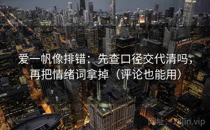 爱一帆像排错:先查口径交代清吗,再把情绪词拿掉(评论也能用) 爱一帆像排错:先查口径交代清吗,再把情绪词拿掉(评论也能用)