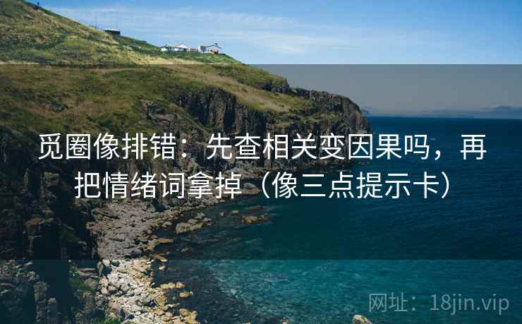 觅圈像排错：先查相关变因果吗，再把情绪词拿掉（像三点提示卡）