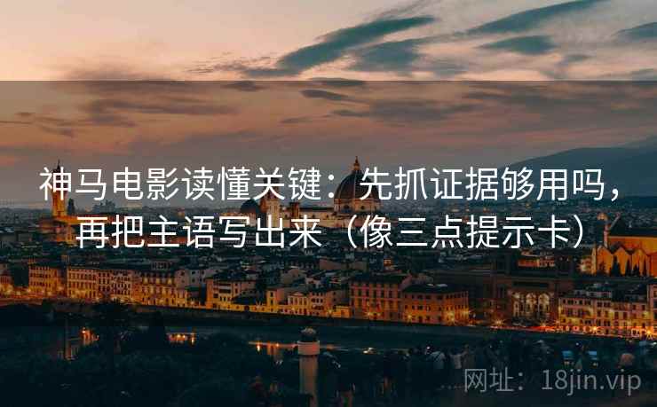 神马电影读懂关键：先抓证据够用吗，再把主语写出来（像三点提示卡）