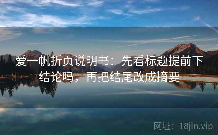 爱一帆折页说明书：先看标题提前下结论吗，再把结尾改成摘要