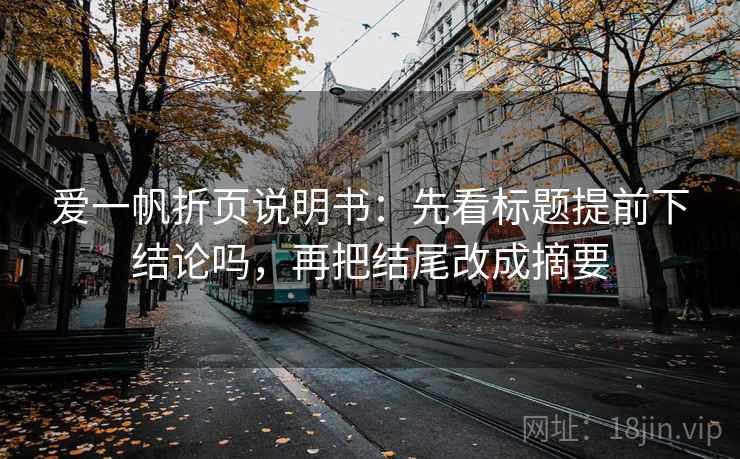 爱一帆折页说明书：先看标题提前下结论吗，再把结尾改成摘要