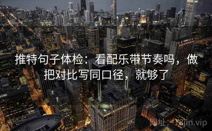 推特句子体检：看配乐带节奏吗，做把对比写同口径，就够了
