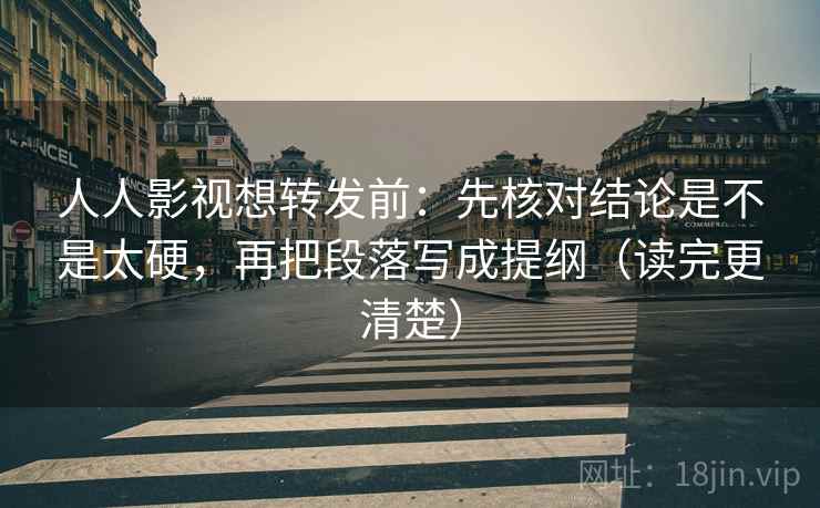人人影视想转发前：先核对结论是不是太硬，再把段落写成提纲（读完更清楚）