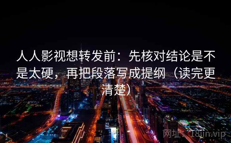 人人影视想转发前：先核对结论是不是太硬，再把段落写成提纲（读完更清楚）