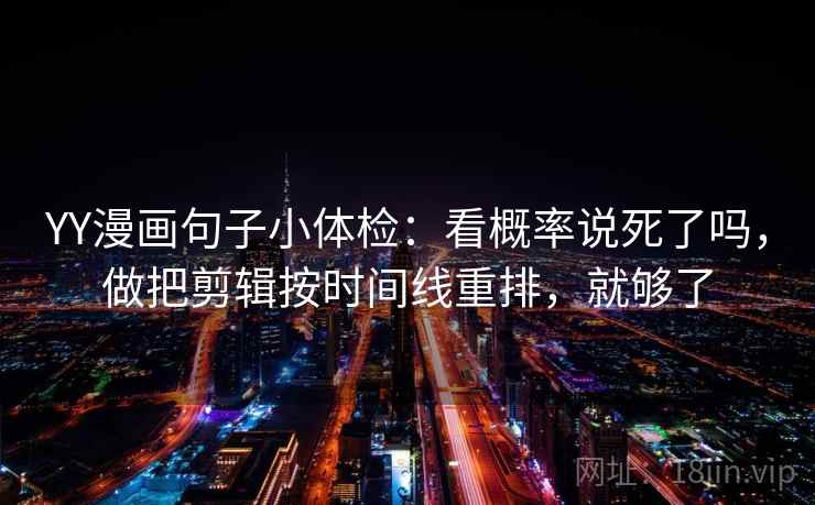 YY漫画句子小体检：看概率说死了吗，做把剪辑按时间线重排，就够了