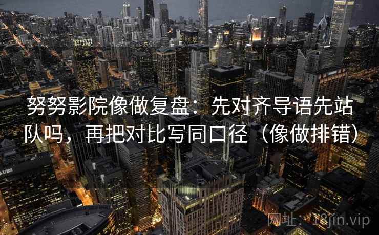 努努影院像做复盘：先对齐导语先站队吗，再把对比写同口径（像做排错）