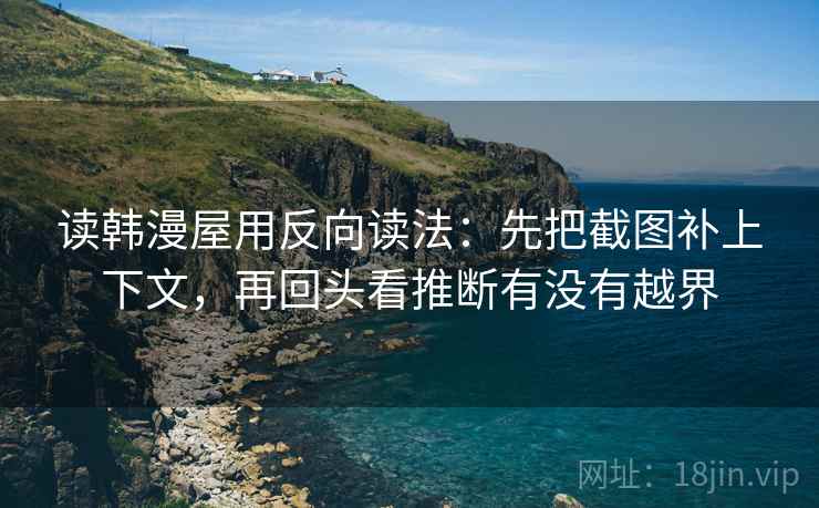 读韩漫屋用反向读法：先把截图补上下文，再回头看推断有没有越界