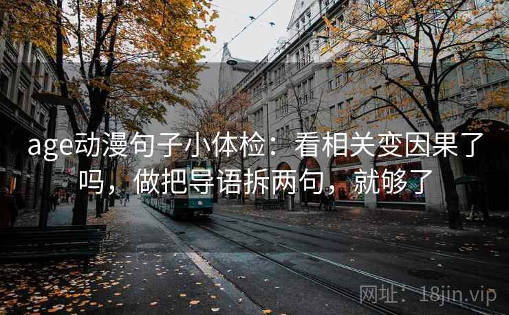 age动漫句子小体检：看相关变因果了吗，做把导语拆两句，就够了