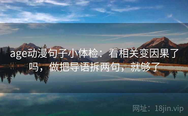 age动漫句子小体检：看相关变因果了吗，做把导语拆两句，就够了