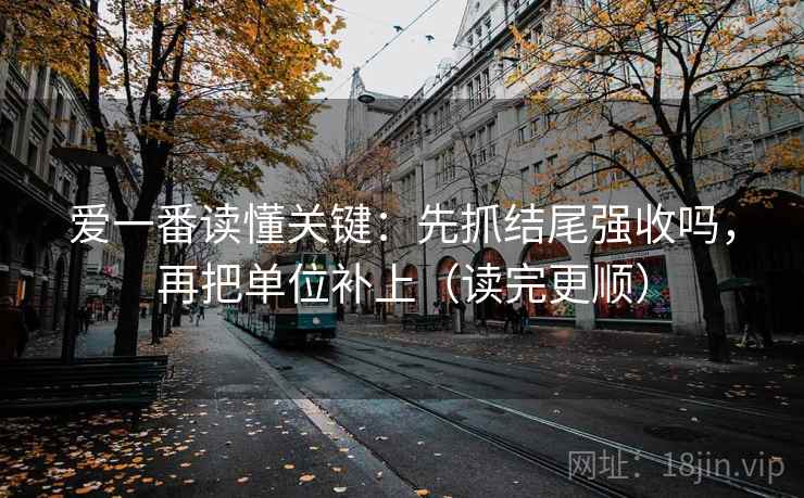 爱一番读懂关键：先抓结尾强收吗，再把单位补上（读完更顺）