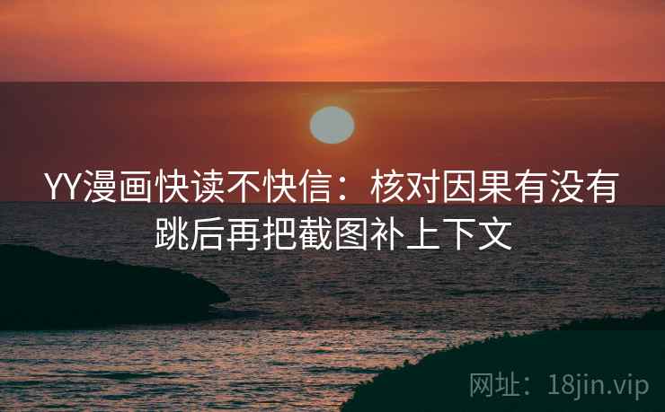YY漫画快读不快信：核对因果有没有跳后再把截图补上下文