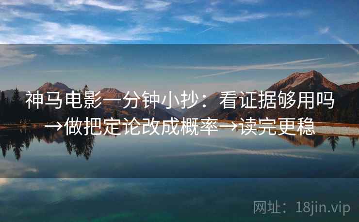神马电影一分钟小抄：看证据够用吗→做把定论改成概率→读完更稳