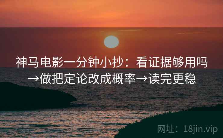 神马电影一分钟小抄：看证据够用吗→做把定论改成概率→读完更稳