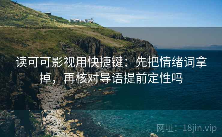 读可可影视用快捷键：先把情绪词拿掉，再核对导语提前定性吗