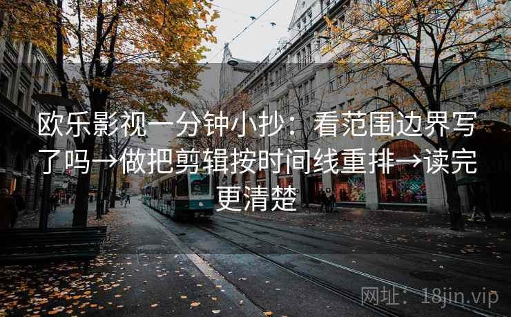 欧乐影视一分钟小抄：看范围边界写了吗→做把剪辑按时间线重排→读完更清楚