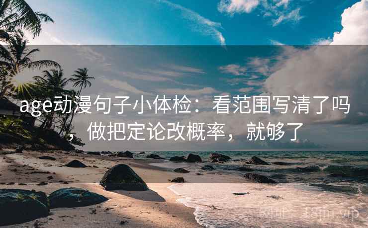 age动漫句子小体检：看范围写清了吗，做把定论改概率，就够了
