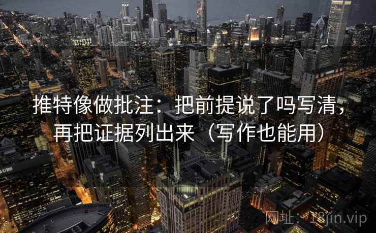 推特像做批注：把前提说了吗写清，再把证据列出来（写作也能用）