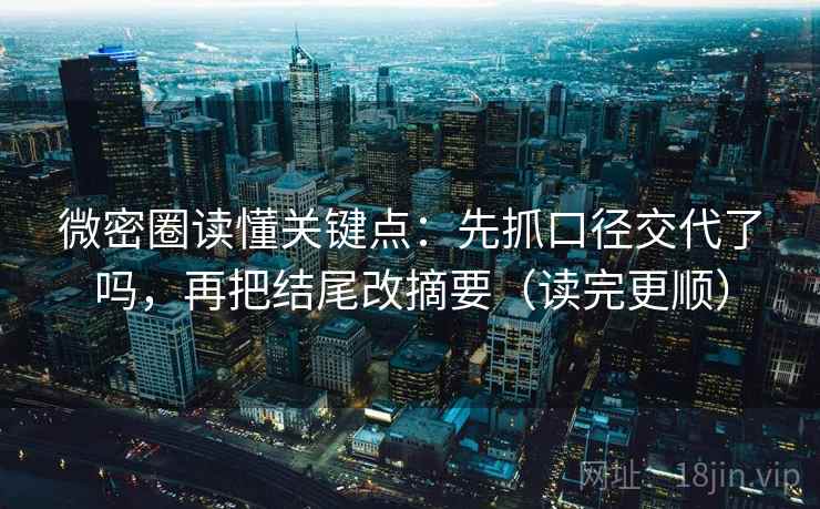 微密圈读懂关键点：先抓口径交代了吗，再把结尾改摘要（读完更顺）
