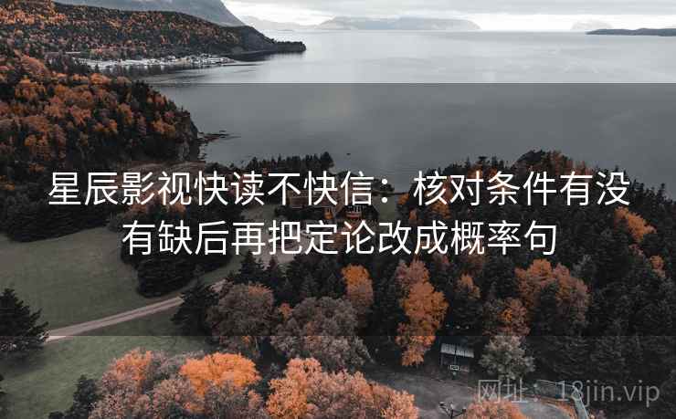 星辰影视快读不快信：核对条件有没有缺后再把定论改成概率句