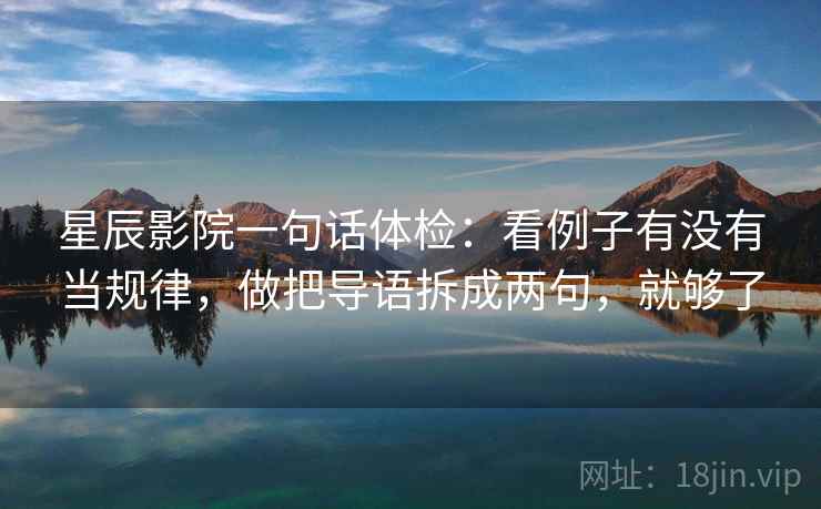 星辰影院一句话体检：看例子有没有当规律，做把导语拆成两句，就够了