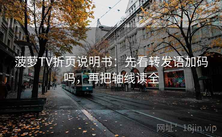 菠萝TV折页说明书：先看转发语加码吗，再把轴线读全