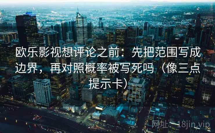 欧乐影视想评论之前：先把范围写成边界，再对照概率被写死吗（像三点提示卡）