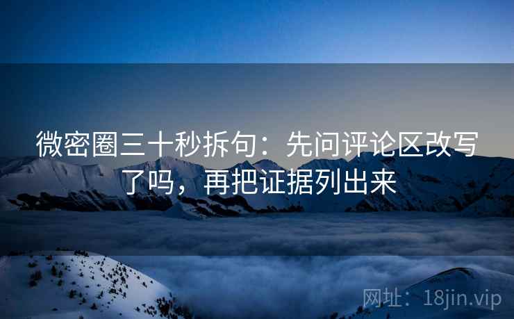 微密圈三十秒拆句：先问评论区改写了吗，再把证据列出来