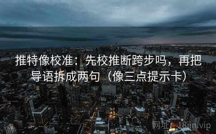推特像校准：先校推断跨步吗，再把导语拆成两句（像三点提示卡）